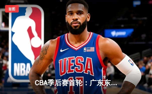 CBA季后赛首轮：广东东莞大益险胜北京首钢，周琦砍下28分15篮板制霸内线