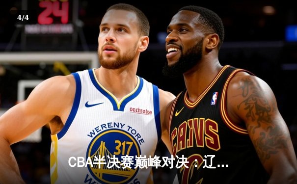 CBA半决赛巅峰对决：辽宁本钢加时险胜广东宏远，赵继伟砍下33分创生涯新高 - 4