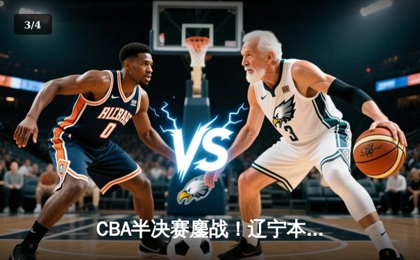 CBA半决赛鏖战！辽宁本钢加时逆转广东宏远，赵继伟砍28分率队夺赛点 - 3