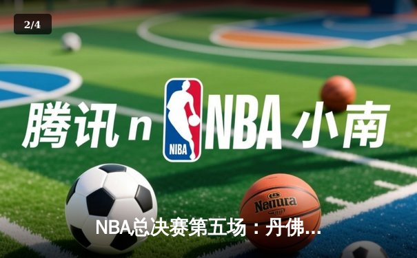 NBA总决赛第五场：丹佛掘金主场力克迈阿密热火，约基奇三双助队夺赛点 - 2