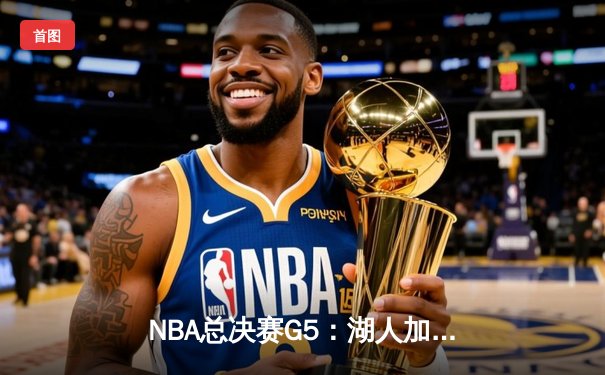 NBA总决赛G5：湖人加时险胜凯尔特人，詹姆斯砍下三双率队夺赛点