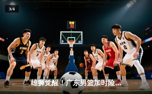 雄狮觉醒！广东男篮加时险胜辽宁，胡明轩35分导演18分惊天逆转 - 3