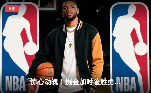 惊心动魄！掘金加时险胜勇士，约基奇三双对决库里空砍35分