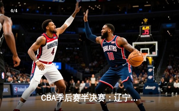 CBA季后赛半决赛：辽宁本钢加时险胜广东东莞 赵继伟33分关键三分定乾坤 - 4