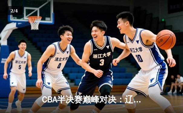 CBA半决赛巅峰对决：辽宁本钢加时险胜广东宏远，总比分2-1拿到赛点 - 2
