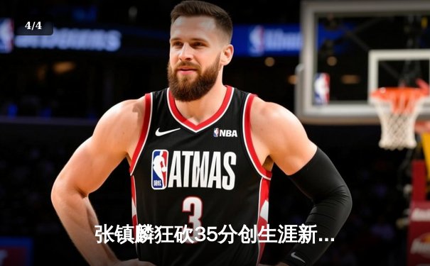 张镇麟狂砍35分创生涯新高，辽宁本钢力克广东宏远豪取八连胜 - 4