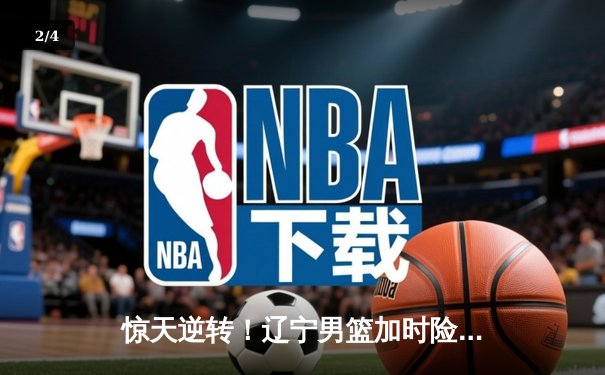 惊天逆转！辽宁男篮加时险胜广东，张镇麟33分创生涯新高 - 2