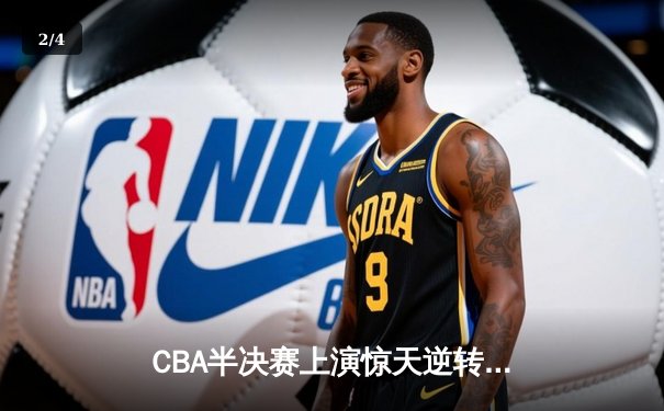 CBA半决赛上演惊天逆转 辽宁本钢加时力克广东东莞大益 - 2
