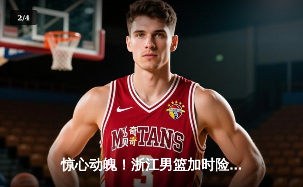 惊心动魄！浙江男篮加时险胜广东，吴前33分主宰关键时刻 - 2