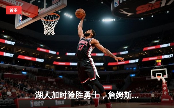 湖人加时险胜勇士，詹姆斯三双力挽狂澜