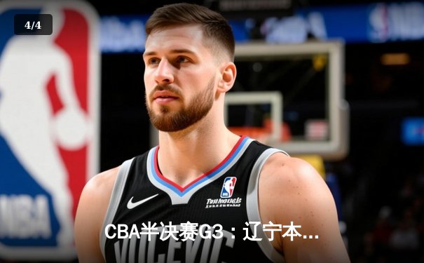 CBA半决赛G3：辽宁本钢加时险胜广东华南虎 赵继伟28+10主宰关键战 - 4