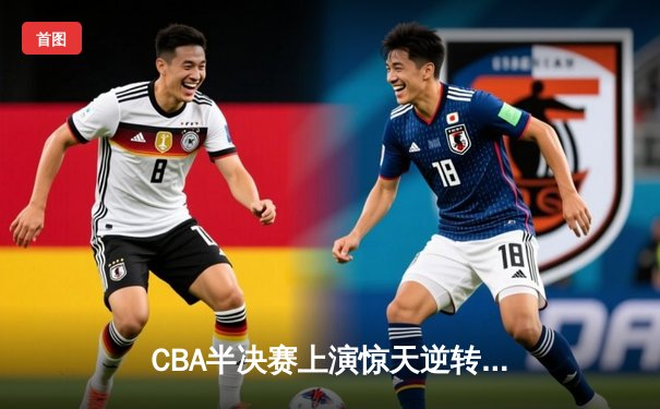 CBA半决赛上演惊天逆转 辽宁本钢加时力克广东宏远总分2-1领先
