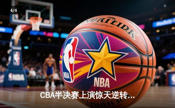 CBA半决赛上演惊天逆转 辽宁本钢加时力克广东宏远总分2-1领先 - 4