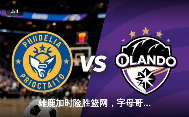 雄鹿加时险胜篮网，字母哥44分14篮板力挽狂澜 - 3