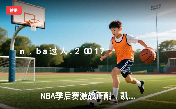 NBA季后赛激战正酣，凯尔特人逆转雄鹿挺进东决