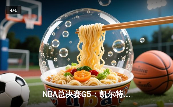 NBA总决赛G5：凯尔特人绝地逆转勇士，塔图姆34+7+6率队守住主场 - 4
