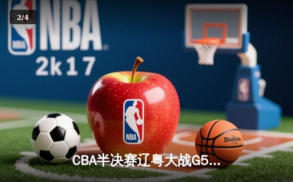 CBA半决赛辽粤大战G5：辽宁逆转广东晋级总决赛，赵继伟砍31分主宰决胜局 - 2