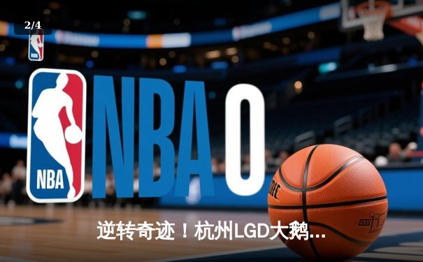逆转奇迹！杭州LGD大鹅鏖战五局力克北京WB，锁定季后赛关键席位 - 2