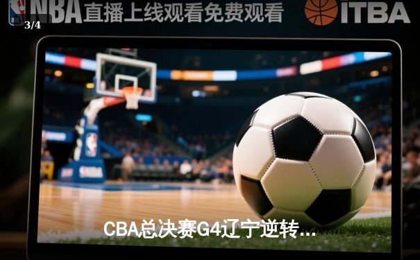 CBA总决赛G4辽宁逆转广东夺赛点 赵继伟伤退前轰22+5成转折点 - 3
