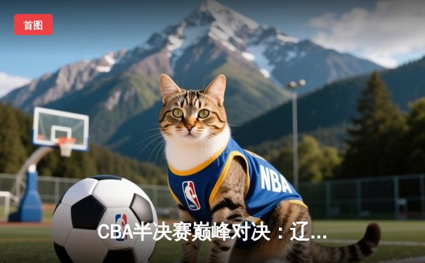 CBA半决赛巅峰对决：辽宁本钢加时险胜广东宏远，赵继伟砍35分创生涯新高