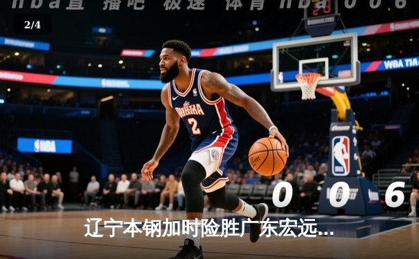 辽宁本钢加时险胜广东宏远 CBA半决赛上演史诗级对决 - 2