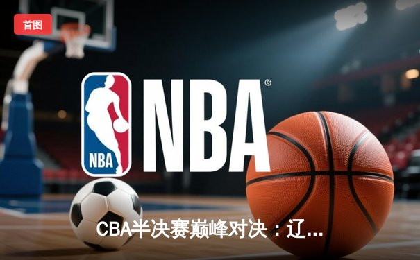 CBA半决赛巅峰对决：辽宁本钢加时险胜广东宏远，赵继伟砍35分创生涯新高