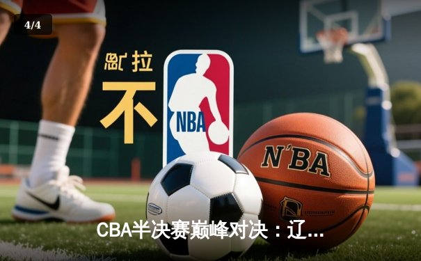 CBA半决赛巅峰对决：辽宁本钢加时险胜广东宏远，赵继伟砍35分创生涯新高 - 4