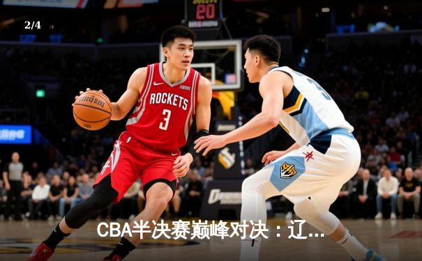 CBA半决赛巅峰对决：辽宁本钢加时险胜广东宏远，赵继伟砍下33分创个人季后赛新高 - 2