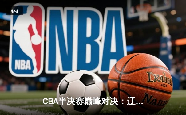 CBA半决赛巅峰对决：辽宁本钢加时险胜广东宏远，赵继伟砍30分率队夺赛点 - 4
