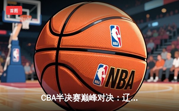 CBA半决赛巅峰对决：辽宁本钢加时险胜广东宏远，赵继伟砍下33分创个人季后赛新高