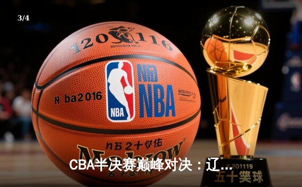 CBA半决赛巅峰对决：辽宁本钢加时险胜广东宏远，赵继伟砍下33分率队夺赛点 - 3