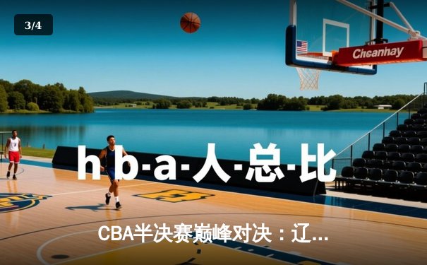 CBA半决赛巅峰对决：辽宁本钢加时险胜广东宏远，赵继伟35分导演逆转好戏 - 3