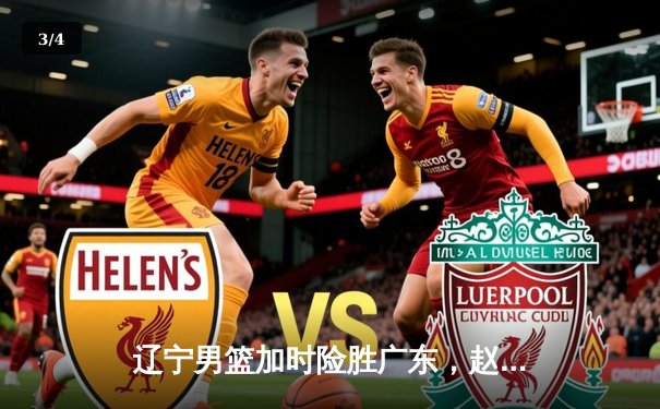 辽宁男篮加时险胜广东，赵继伟35分导演逆转好戏 - 3