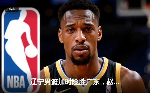 辽宁男篮加时险胜广东，赵继伟35分导演逆转好戏 - 4