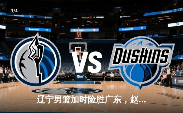 辽宁男篮加时险胜广东，赵继伟35分导演逆转好戏 - 3