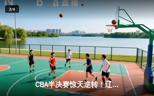 CBA半决赛惊天逆转！辽宁本钢加时险胜广东宏远，赵继伟砍下33分创生涯新高 - 2