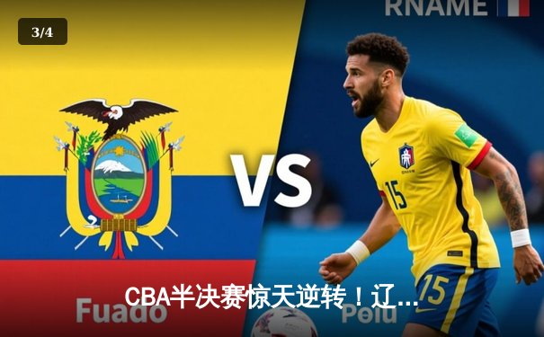 CBA半决赛惊天逆转！辽宁本钢加时险胜广东宏远，赵继伟砍下33分创生涯新高 - 3