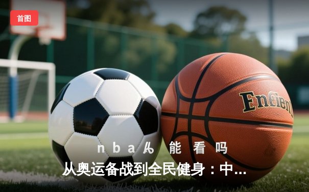 从奥运备战到全民健身：中国体育的多元格局与未来挑战